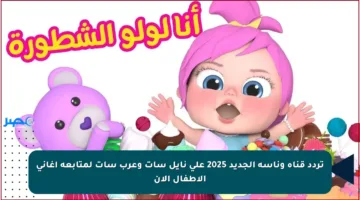 تردد قناة وناسة الجديد 2025 على نايل سات وعرب سات لمتابعة أغاني الأطفال الآن